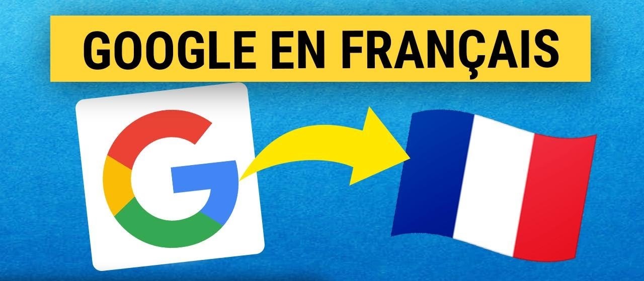 Comment passer Google en français : Guide pratique étape par étape ...